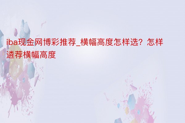 iba现金网博彩推荐_横幅高度怎样选？怎样遴荐横幅高度