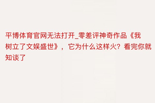 平博体育官网无法打开_零差评神奇作品《我树立了文娱盛世》，它为什么这样火？看完你就知谈了