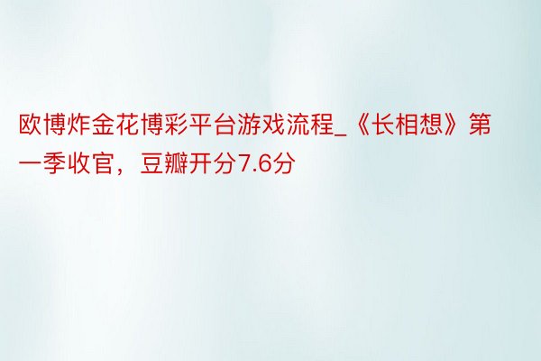 欧博炸金花博彩平台游戏流程_《长相想》第一季收官，豆瓣开分7.6分