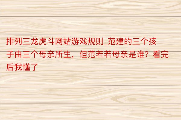 排列三龙虎斗网站游戏规则_范建的三个孩子由三个母亲所生，但范若若母亲是谁？看完后我懂了