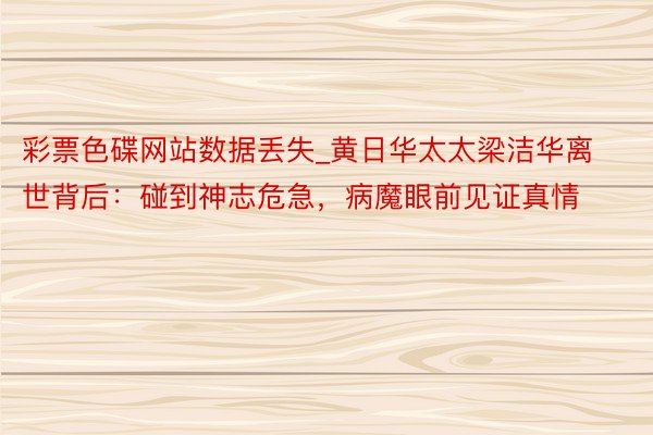 彩票色碟网站数据丢失_黄日华太太梁洁华离世背后：碰到神志危急，病魔眼前见证真情
