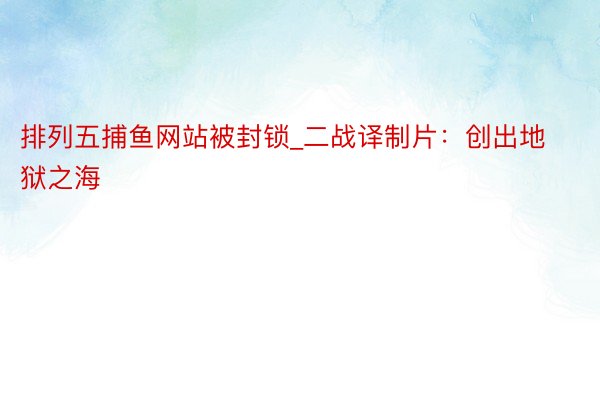 排列五捕鱼网站被封锁_二战译制片：创出地狱之海