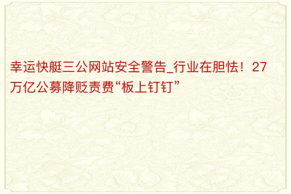 幸运快艇三公网站安全警告_行业在胆怯！27万亿公募降贬责费“板上钉钉”