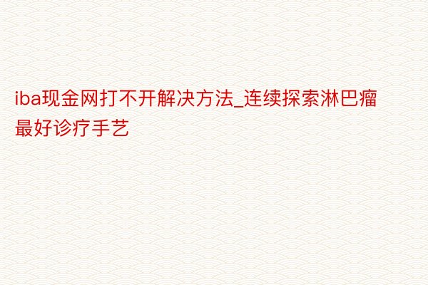 iba现金网打不开解决方法_连续探索淋巴瘤最好诊疗手艺
